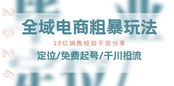 （11057期）全域电商-粗暴玩法课：10亿销售经验干货分享！定位/免费起号/千川投流-墨韵博客