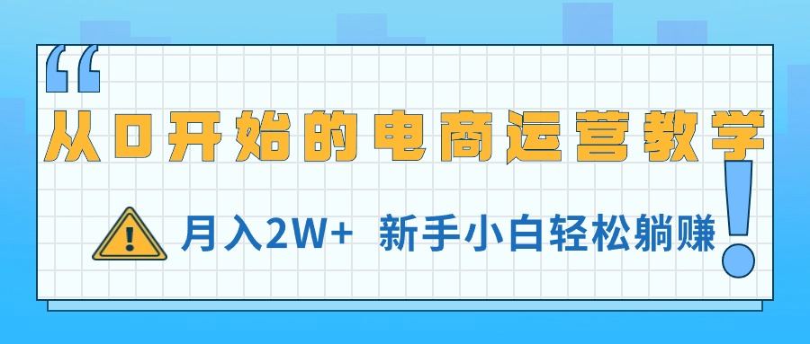 （11081期）从0开始的电商运营教学，月入2W+，新手小白轻松躺赚-墨韵博客