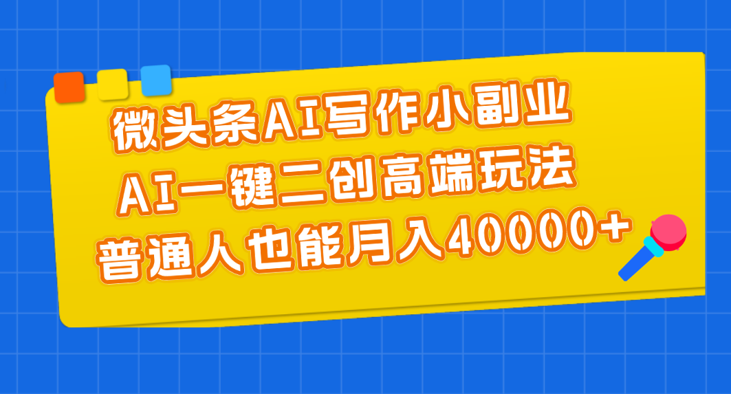 （11076期）微头条AI写作小副业，AI一键二创高端玩法 普通人也能月入40000+-墨韵博客