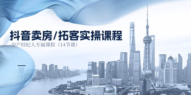 （11107期）抖音卖房-拓客实操课程，房产经纪人专属课程（14节课）-墨韵博客