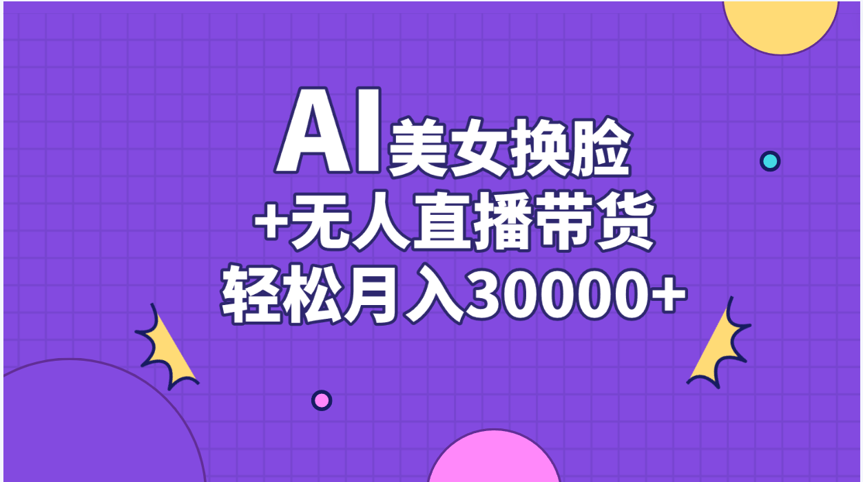 （11098期）AI美女换脸视频结合无人直播带货，随便月入30000+-墨韵博客