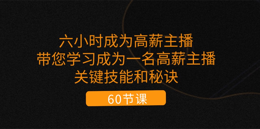 （11131期）六小时成为-高薪主播：带您学习成为一名高薪主播的关键技能和秘诀（62节）-墨韵博客