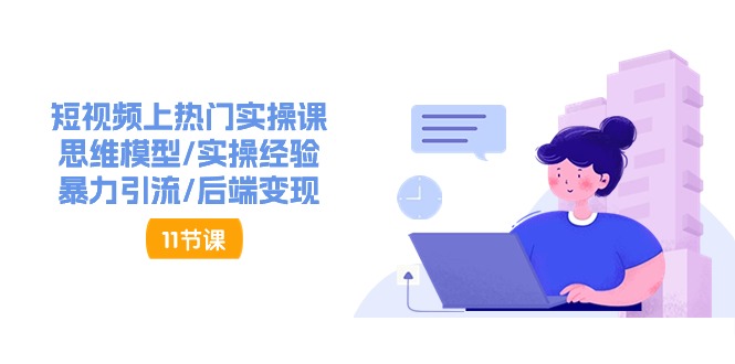 （11113期）短视频上热门实操课，思维模型/实操经验/暴力引流/后端变现（11节）-墨韵博客