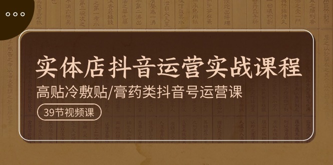 （11143期）实体店抖音运营实操课程，高贴冷敷贴/膏药类抖音号运营课（39节）-墨韵博客