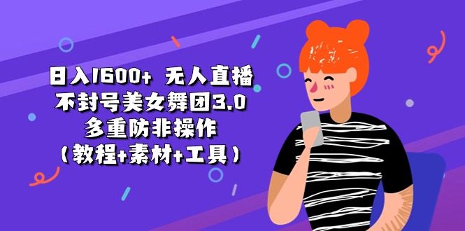 （11169期）日入1600+ 无人直播不封号美女舞团3.0 多重防非操作（教程+素材+工具）-墨韵博客