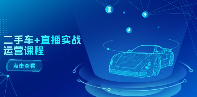 （11166期）二手车+直播实战运营课程：直播推荐/短视频推荐/千川投放/直播全流程-墨韵博客