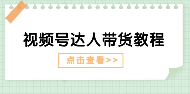（11162期）视频号达人带货教程：达人剧情打法（长期）+达人带货广告（短期）-墨韵博客