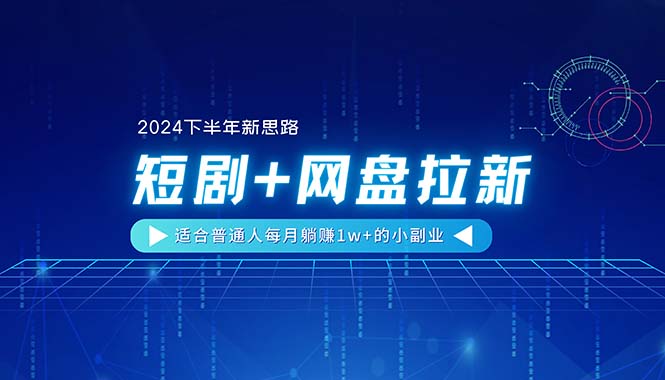 （11194期）【2024下半年新思路】短剧+网盘拉新，适合普通人每月躺赚1w+的小副业-墨韵博客