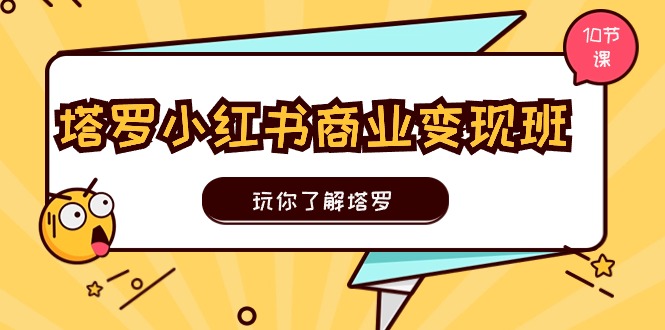 （11184期）塔罗小红书商业变现实操班，玩你了解塔罗，玩转小红书塔罗变现（10节课）-墨韵博客