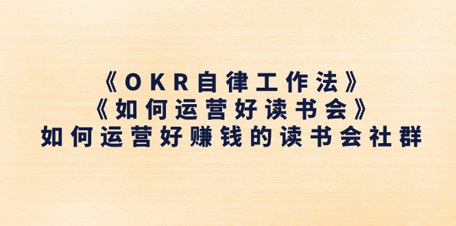 （11208期）《OKR自律工作法》＋《如何运营好读书会》如何运营好赚钱的读书会社群-墨韵博客