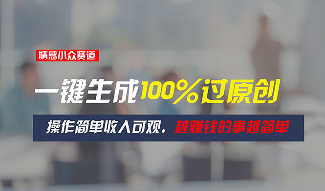 （11240期）情感小众赛道，一键生成100%过原创，操作简单收入可观，越赚钱的事越简单-墨韵博客