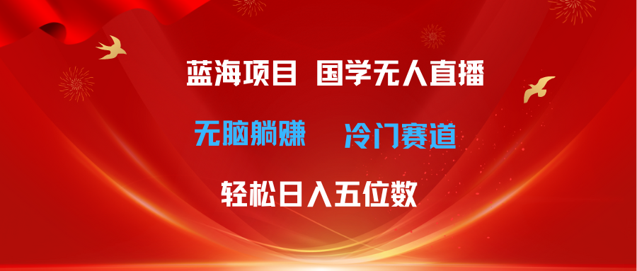 （11232期）超级蓝海项目 国学无人直播日入五位数 无脑躺赚冷门赛道 最新玩法-墨韵博客
