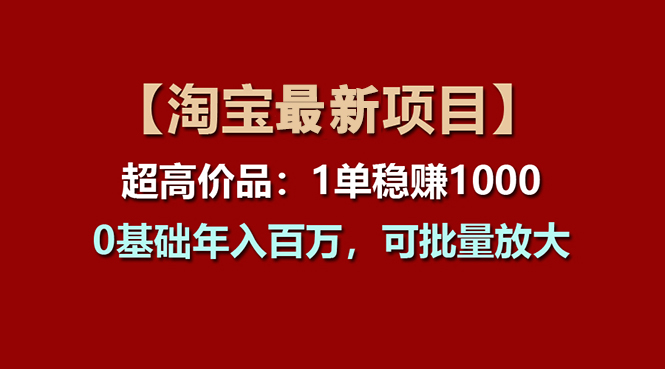 （11246期）【淘宝项目】超高价品：1单赚1000多，0基础年入百万，可批量放大-墨韵博客