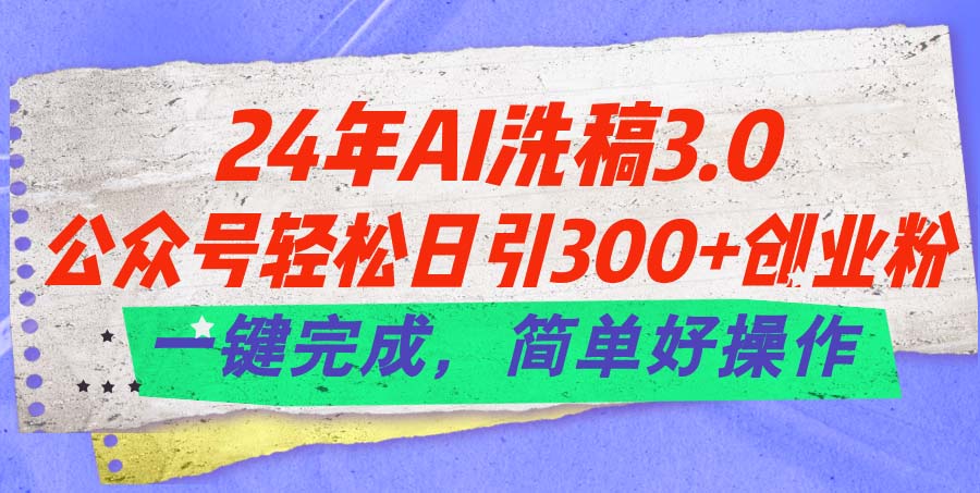 （11292期）24年Ai洗稿3.0，公众号轻松日引300+创业粉，一键完成，简单好操作-墨韵博客