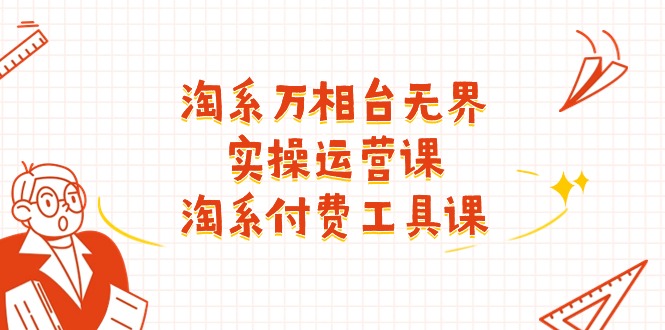 （11320期）淘系-万相台无界实操运营课：淘系 付费工具课（40节课）-墨韵博客