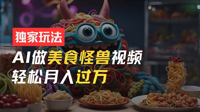 （11357期）零门槛操作，AI美食怪兽短视频玩法，月入过万新手也能做！-墨韵博客