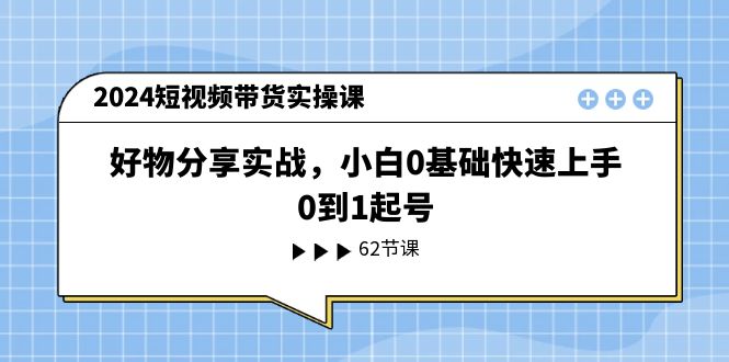 （11372期）2024短视频带货实操课，好物分享实战，小白0基础快速上手，0到1起号-墨韵博客
