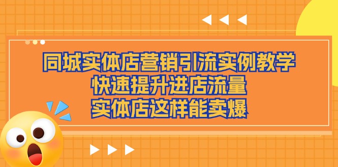 （11392期）同城实体店营销引流实例教学，快速提升进店流量，实体店这样能卖爆-墨韵博客