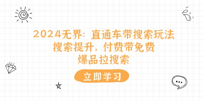 （11418期）2024无界：直通车 带搜索玩法，搜索提升，付费带免费，爆品拉搜索-墨韵博客