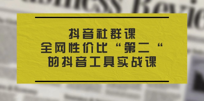 （11416期）抖音 社群课，全网性价比“第二“的抖音工具实战课-墨韵博客
