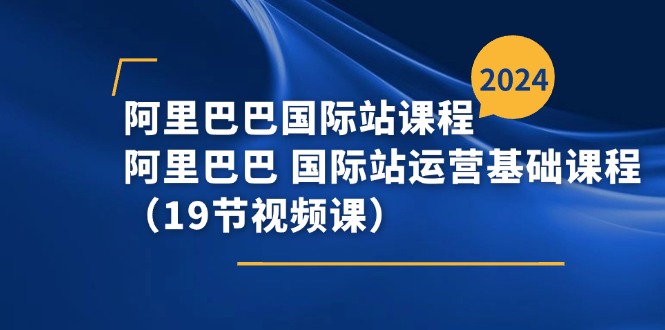 （11415期）阿里巴巴-国际站课程，阿里巴巴 国际站运营基础课程（19节视频课）-墨韵博客
