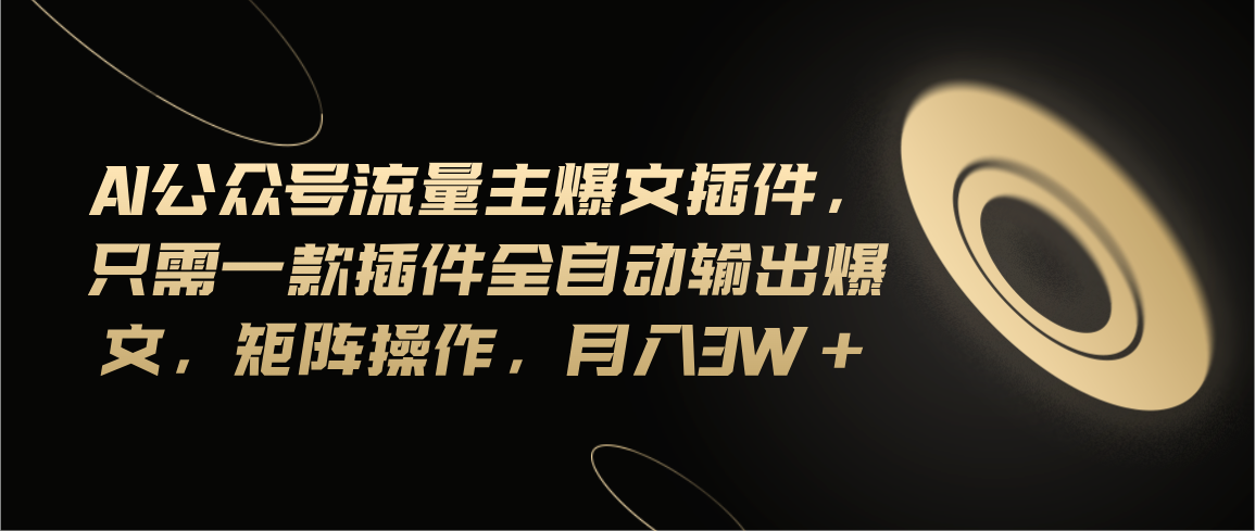 （11430期）Ai公众号流量主爆文插件，只需一款插件全自动输出爆文，矩阵操作，月入3w+-墨韵博客