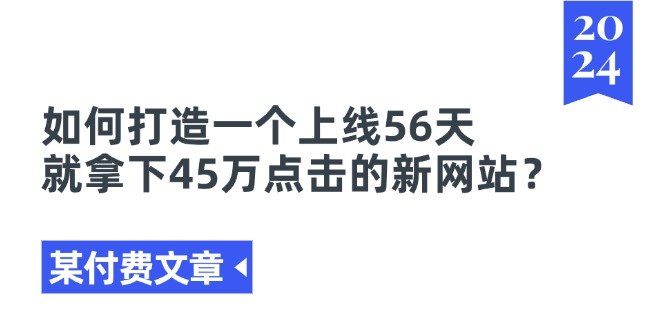 （11420期）某付费文章《如何打造一个上线56天就拿下45万点击的新网站？》-墨韵博客