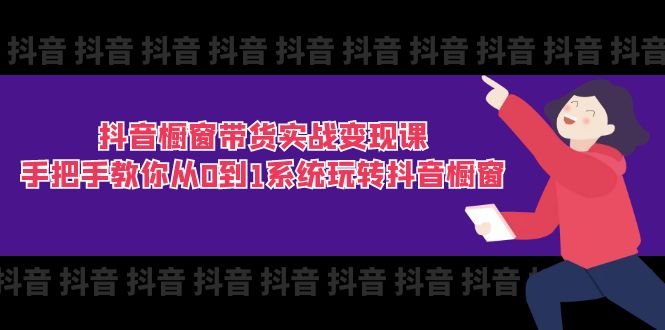（11462期）抖音橱窗带货实战变现课：手把手教你从0到1系统玩转抖音橱窗-11节-墨韵博客