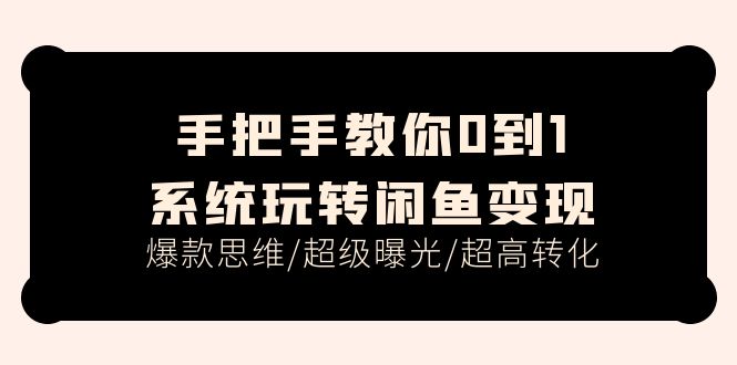 （11459期）手把手教你0到1系统玩转闲鱼变现，爆款思维/超级曝光/超高转化（15节课）-墨韵博客
