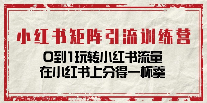 （11450期）小红书矩阵引流训练营：0到1玩转小红书流量，在小红书上分得一杯羹-14节课-墨韵博客