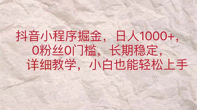 （11447期）抖音小程序掘金，日人1000+，0粉丝0门槛，长期稳定，小白也能轻松上手-墨韵博客