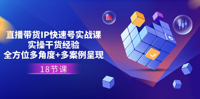 （11495期）直播带货IP快速号实战课，实操干货经验+全方位多角度+多案例呈现(18节)-墨韵博客
