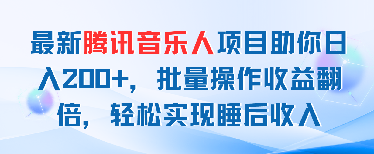 （11494期）最新腾讯音乐人项目助你日入200+，批量操作收益翻倍，轻松实现睡后收入-墨韵博客