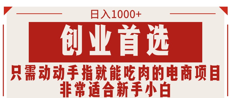（11488期）只需动动手指就能吃肉的电商项目，日入1000+，创业首选，非常适合新手小白-墨韵博客