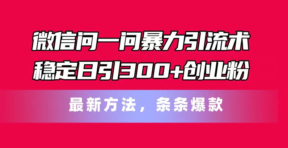 （11486期）微信问一问暴力引流术，稳定日引300+创业粉，最新方法，条条爆款-墨韵博客