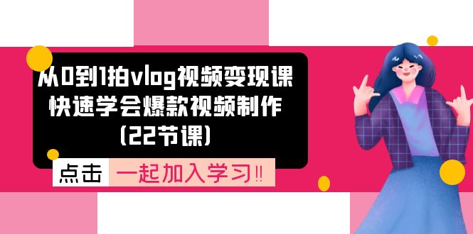 （11519期）从0到1拍vlog视频变现课：快速学会爆款视频制作（22节课）-墨韵博客