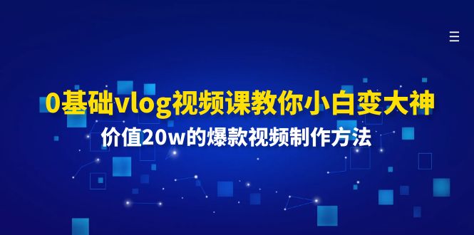 （11517期）0基础vlog视频课教你小白变大神：价值20w的爆款视频制作方法-墨韵博客