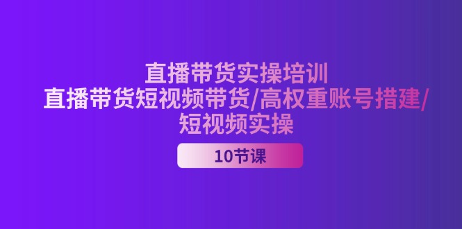 （11512期）2024直播带货实操培训，直播带货短视频带货/高权重账号措建/短视频实操-墨韵博客