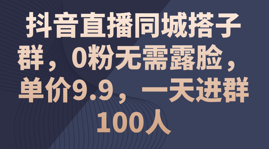 （11502期）抖音直播同城搭子群，0粉无需露脸，单价9.9，一天进群100人-墨韵博客