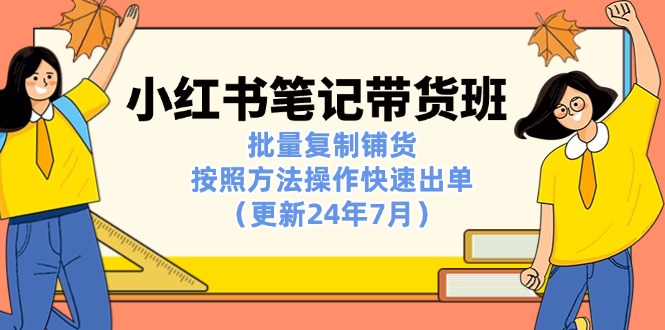 （11529期）小红书笔记-带货班：批量复制铺货，按照方法操作快速出单（更新24年7月）-墨韵博客