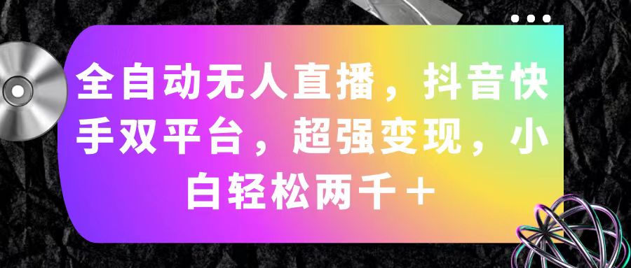 （11523期）全自动无人直播，抖音快手双平台，超强变现，小白轻松两千＋-墨韵博客