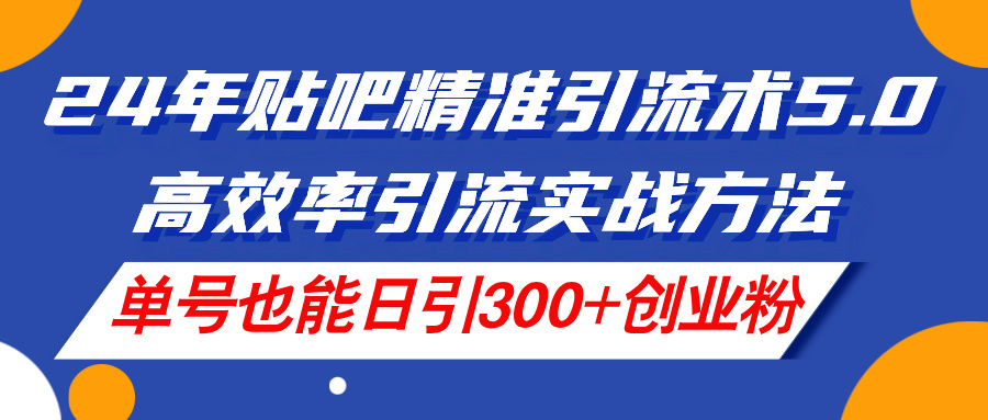 （11520期）24年贴吧精准引流术5.0，高效率引流实战方法，单号也能日引300+创业粉-墨韵博客