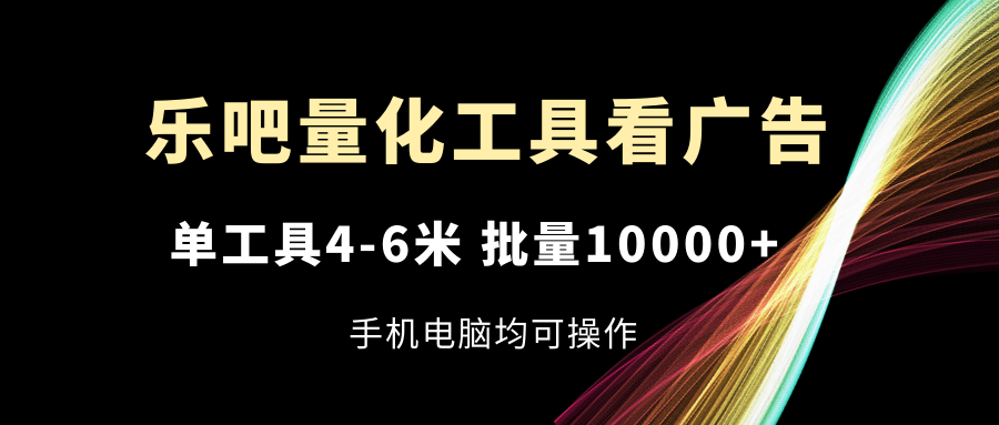 （11555期）乐吧量化工具看广告，单工具4-6米，批量10000+，手机电脑均可操作-墨韵博客