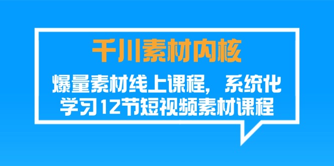 （11554期）千川素材-内核，爆量素材线上课程，系统化学习12节短视频素材课程-墨韵博客