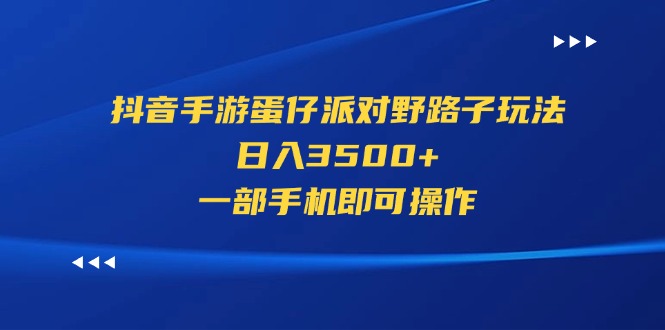 （11539期）抖音手游蛋仔派对野路子玩法，日入3500+，一部手机即可操作-墨韵博客