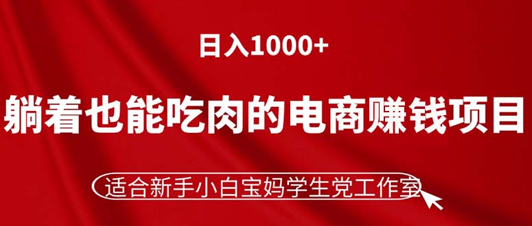 （11571期）躺着也能吃肉的电商赚钱项目，日入1000+，适合新手小白宝妈学生党工作室-墨韵博客