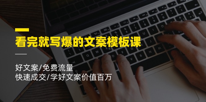 （11570期）看完就 写爆的文案模板课，好文案/免费流量/快速成交/学好文案价值百万-墨韵博客