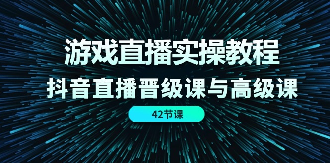 （11568期）游戏直播实操教程，抖音直播晋级课与高级课（42节）-墨韵博客