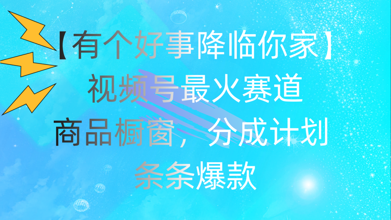 （11564期）有个好事 降临你家：视频号最火赛道，商品橱窗，分成计划 条条爆款，每…-墨韵博客