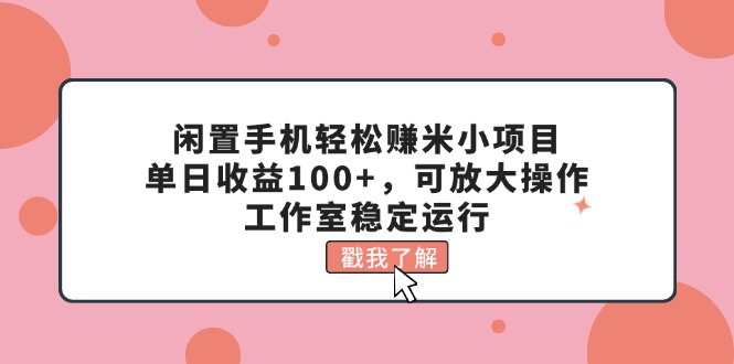 （11562期）闲置手机轻松赚米小项目，单日收益100+，可放大操作，工作室稳定运行-墨韵博客